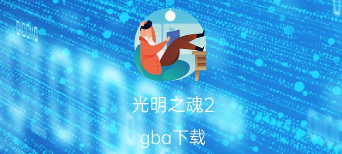 光明之魂2 gba下载（光明之魂2 世嘉公司开发的GBA掌机游戏）